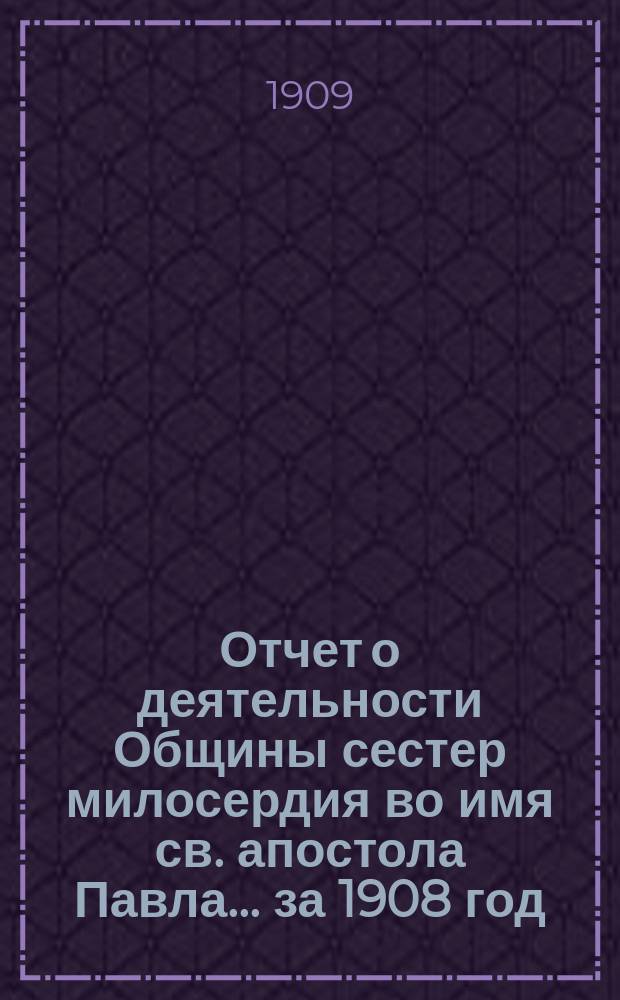 Отчет о деятельности Общины сестер милосердия во имя св. апостола Павла... за 1908 год