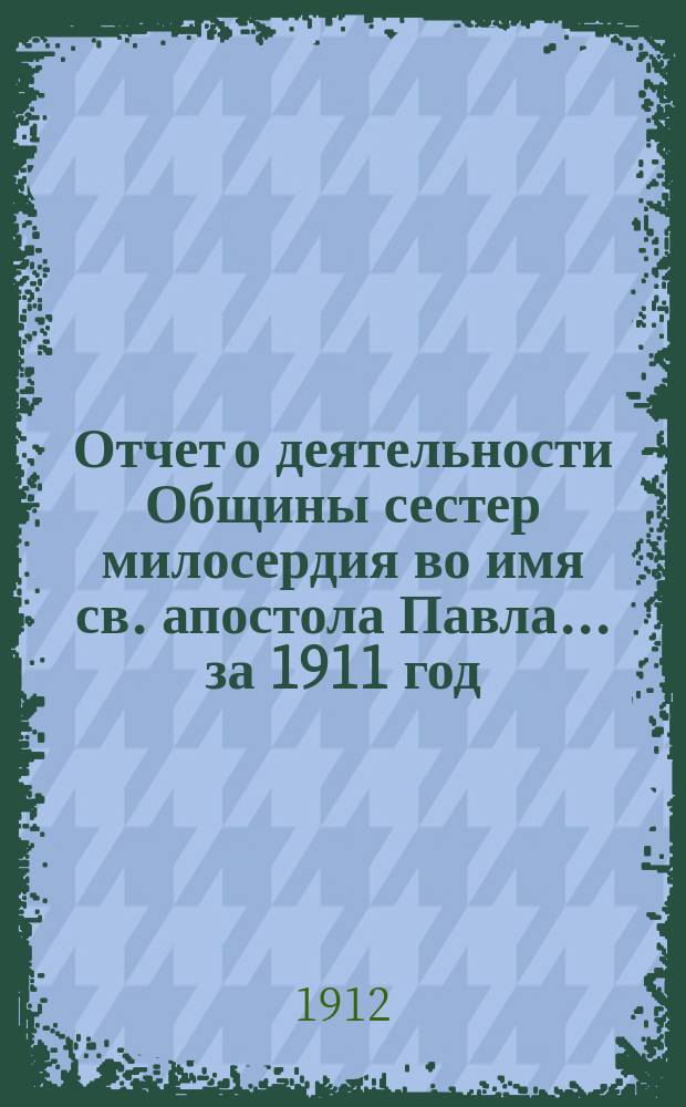 Отчет о деятельности Общины сестер милосердия во имя св. апостола Павла... за 1911 год