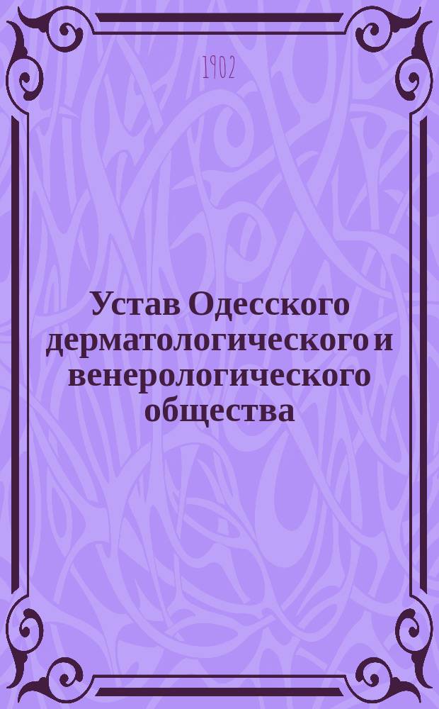 Устав Одесского дерматологического и венерологического общества : Утв. 11 февр. 1902 г.