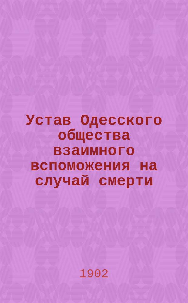 Устав Одесского общества взаимного вспоможения на случай смерти : Утв. 3 окт. 1902 г.