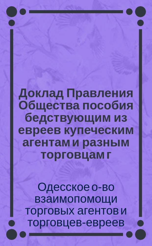 Доклад Правления Общества пособия бедствующим из евреев купеческим агентам и разным торговцам г. Одессы об устройстве училища