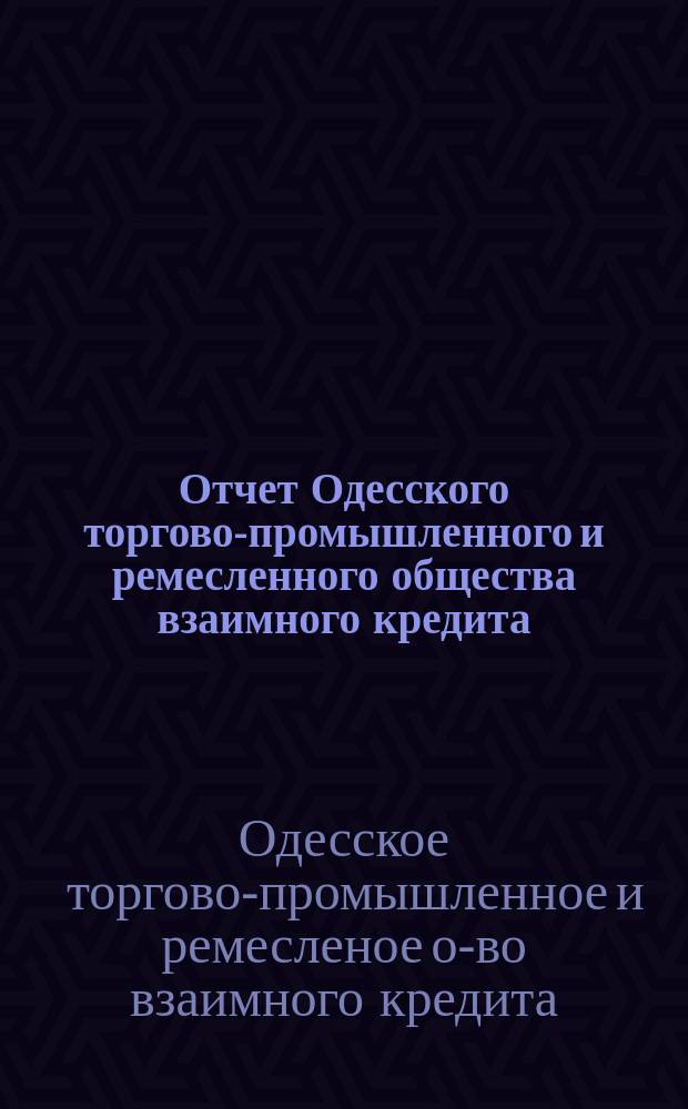Отчет Одесского торгово-промышленного и ремесленного общества взаимного кредита...