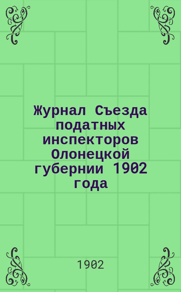 Журнал Съезда податных инспекторов Олонецкой губернии 1902 года