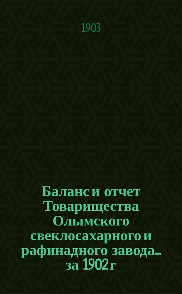 Баланс и отчет Товарищества Олымского свеклосахарного и рафинадного завода... ... за 1902 г.