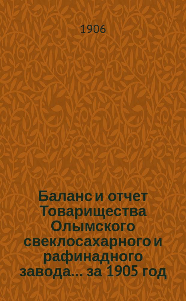 Баланс и отчет Товарищества Олымского свеклосахарного и рафинадного завода... ... за 1905 год