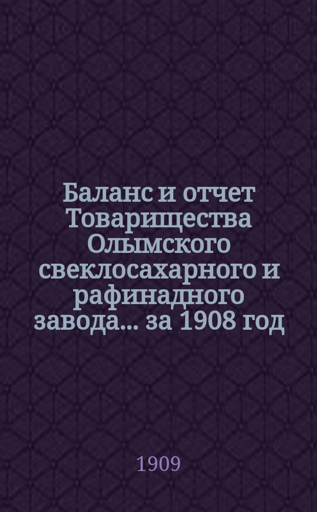 Баланс и отчет Товарищества Олымского свеклосахарного и рафинадного завода... ... за 1908 год