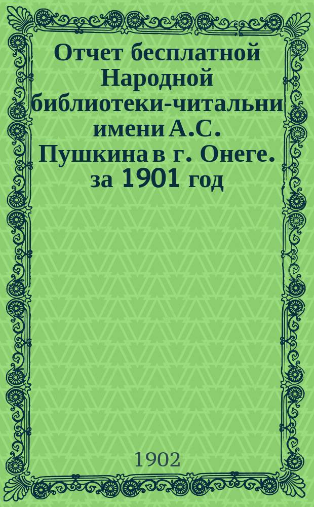 Отчет бесплатной Народной библиотеки-читальни имени А.С. Пушкина в г. Онеге. за 1901 год