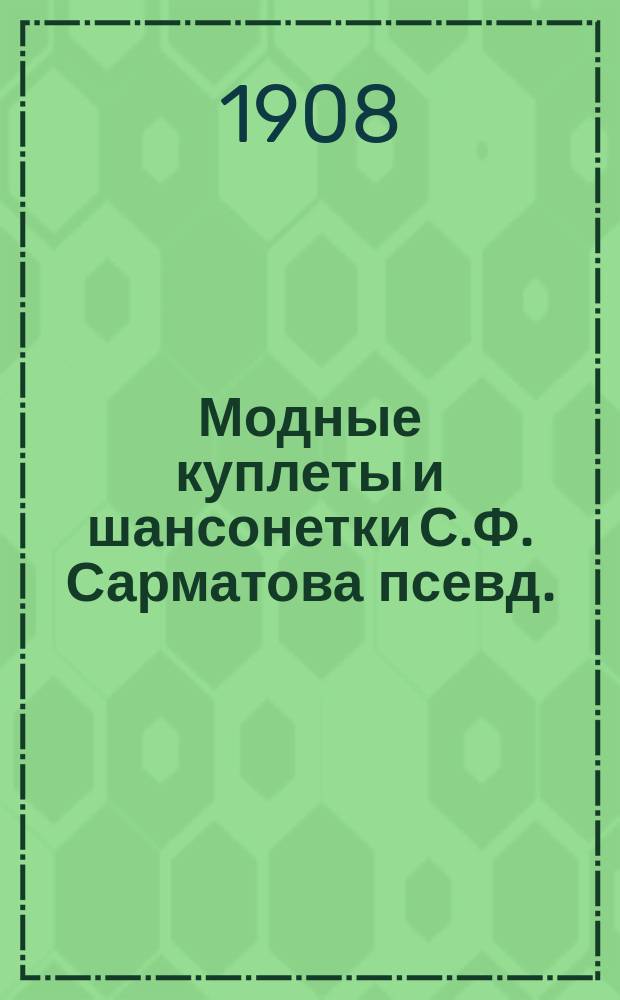 Модные куплеты и шансонетки С.Ф. Сарматова [псевд.] : Вып. 1-. Вып. 5