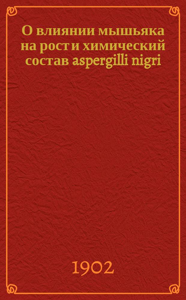 О влиянии мышьяка на рост и химический состав aspergilli nigri : Эксперим. исследование : Дис. на степ. д-ра мед. З.Ф. Орловского