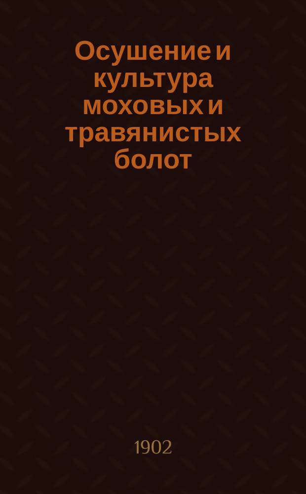 Осушение и культура моховых и травянистых болот : С описанием практических приемов нивелирования местности