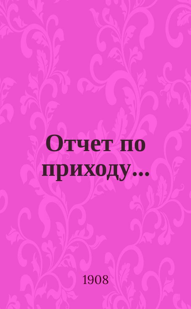 Отчет по приходу.. : К сведению прихожан Выборг. правосл. прихода. ... за 1906 и 1907 года