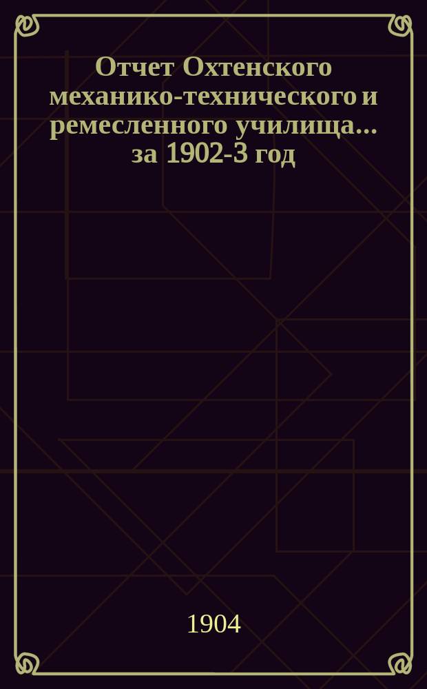 Отчет Охтенского механико-технического и ремесленного училища... за 1902-3 год