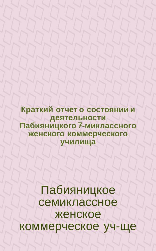 Краткий отчет о состоянии и деятельности Пабияницкого 7-миклассного женского коммерческого училища...