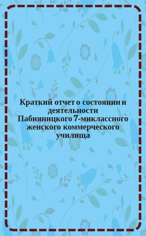 Краткий отчет о состоянии и деятельности Пабияницкого 7-миклассного женского коммерческого училища... за 1899/1900 и 1900/1901 уч. годы
