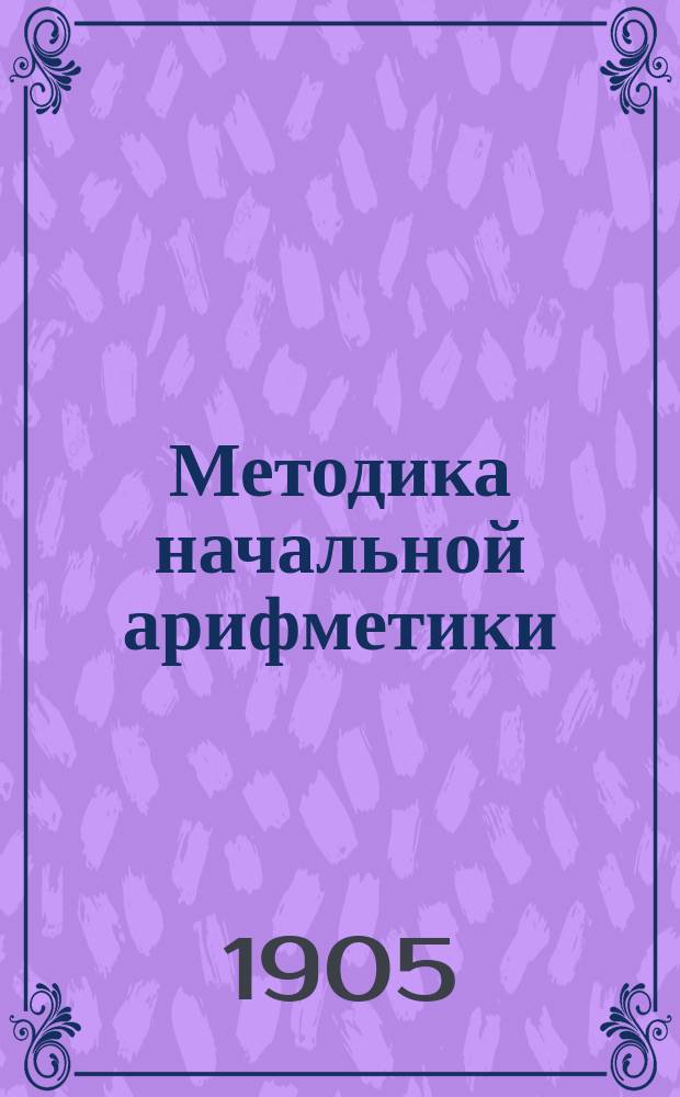 Методика начальной арифметики : Руководство для учащих в нач. школах