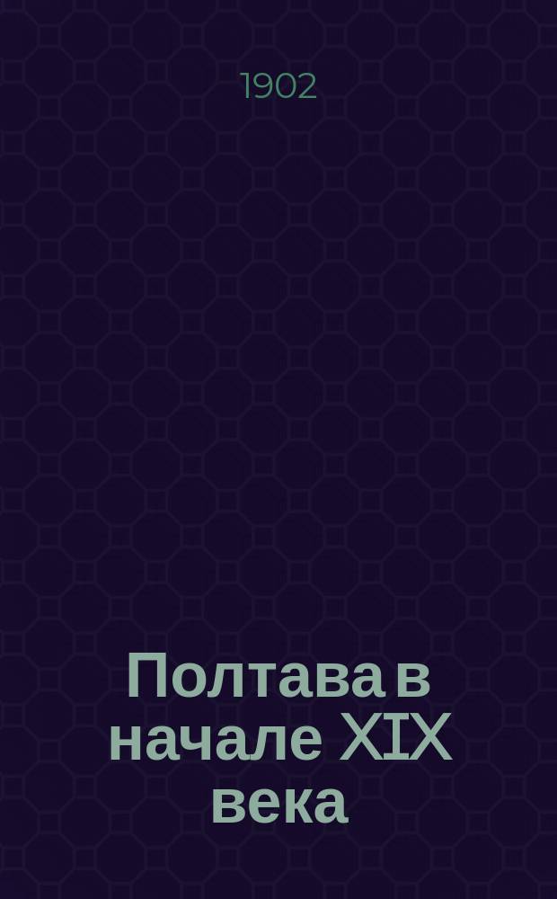 Полтава в начале XIX века : (Очерки по арх. данным с рис.) Вып. 1-3. Вып. 1 : Генерал-губернаторство князя А.Б. Куракина. (1802-1808 г.)