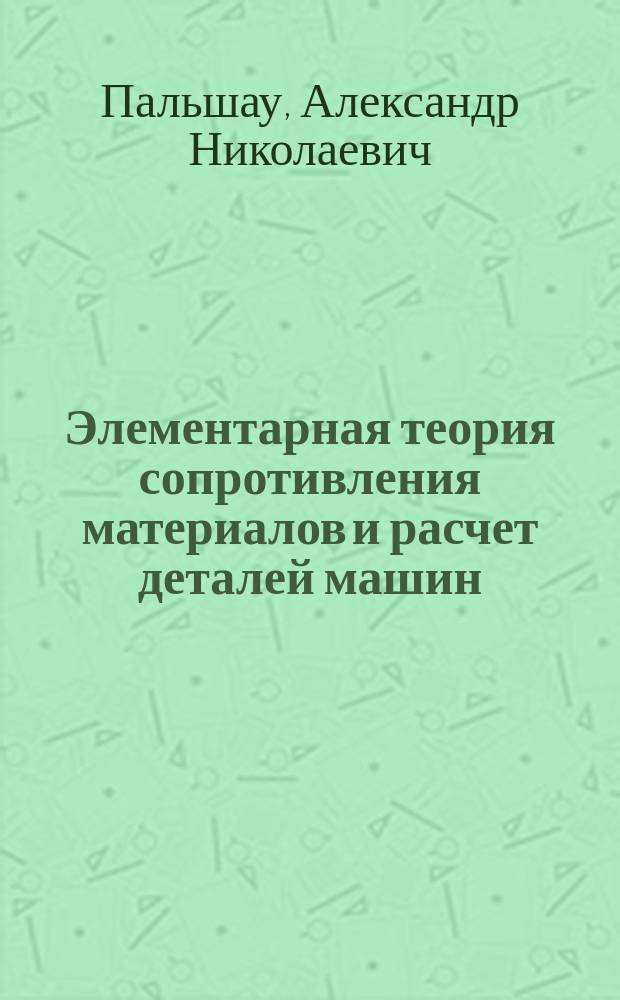 ... Элементарная теория сопротивления материалов и расчет деталей машин : (Для техн. уч-щ)