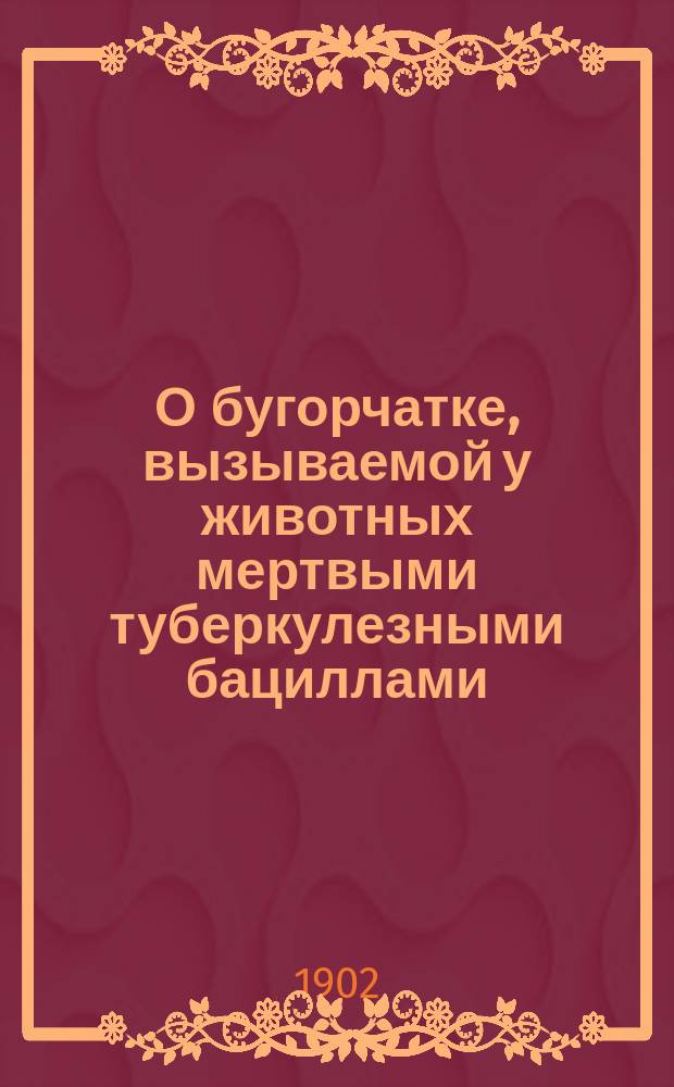 О бугорчатке, вызываемой у животных мертвыми туберкулезными бациллами : Дис. на степ. д-ра мед. Николая Панова, ассист. при Каф. общ. патологии и патол. анатомии