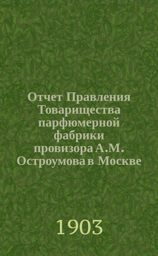 Отчет Правления Товарищества парфюмерной фабрики провизора А.М. Остроумова в Москве... ... за 1902 год