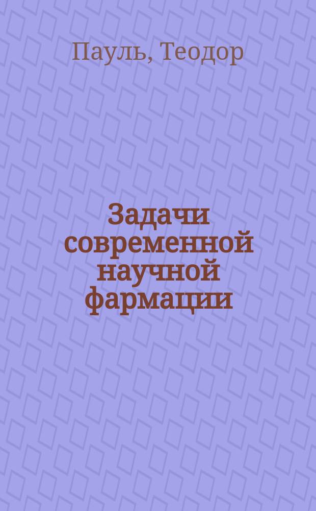 Задачи современной научной фармации : Речь, произнес. на генерал. собр. Герман. фармацевт. о-ва 14 дек. 1901 г