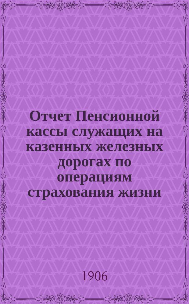 Отчет Пенсионной кассы служащих на казенных железных дорогах по операциям страхования жизни... ... за 1904 год