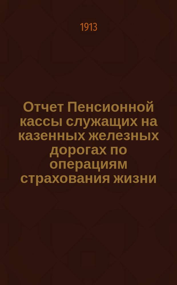 Отчет Пенсионной кассы служащих на казенных железных дорогах по операциям страхования жизни... ... за 1911 год
