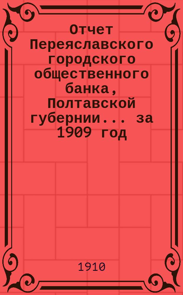 Отчет Переяславского городского общественного банка, Полтавской губернии... за 1909 год
