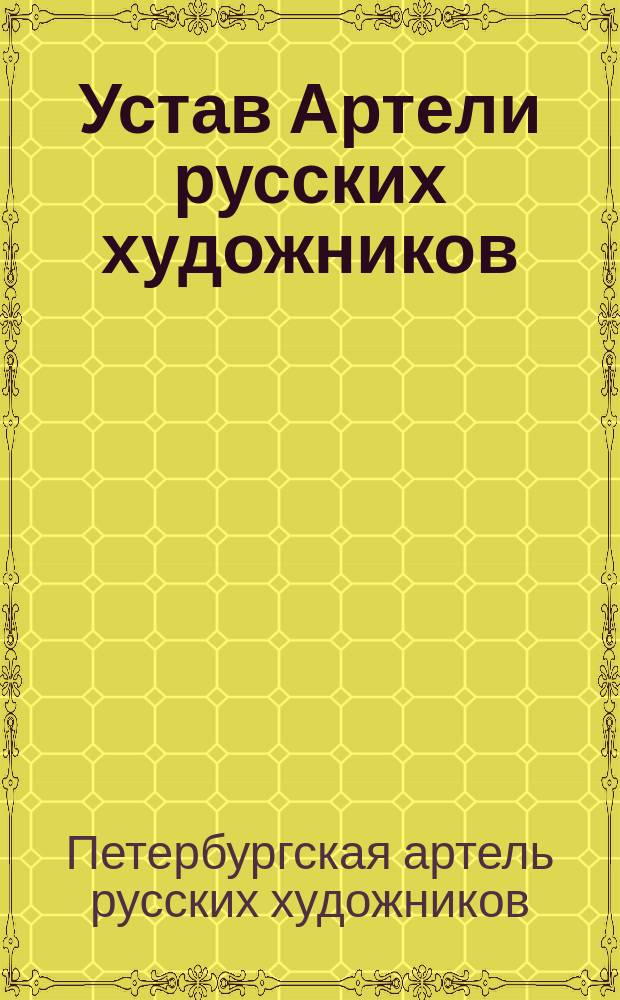 Устав Артели русских художников : Собр. узак. и распор. прав. 1901 г. № 107, ст. 2254