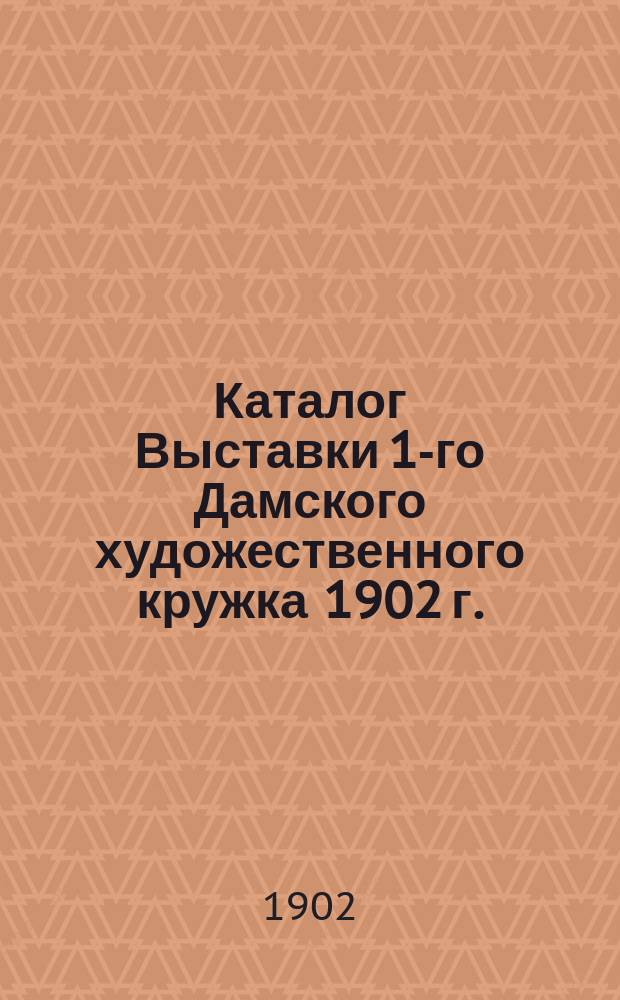 Каталог Выставки 1-го Дамского художественного кружка 1902 г.