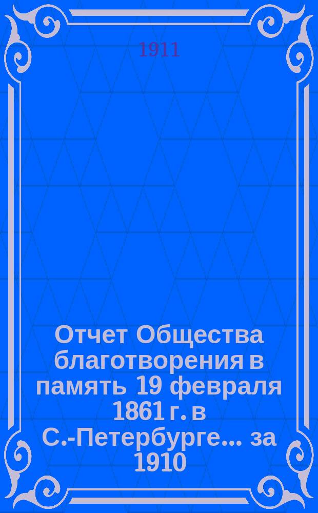 Отчет Общества благотворения в память 19 февраля 1861 г. в С.-Петербурге... ... за 1910 (10-й отчетный) год