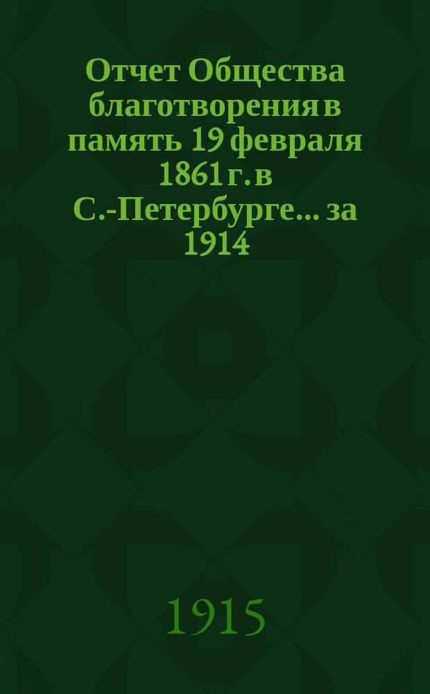 Отчет Общества благотворения в память 19 февраля 1861 г. в С.-Петербурге... ... за 1914 (14-й отчетный) год