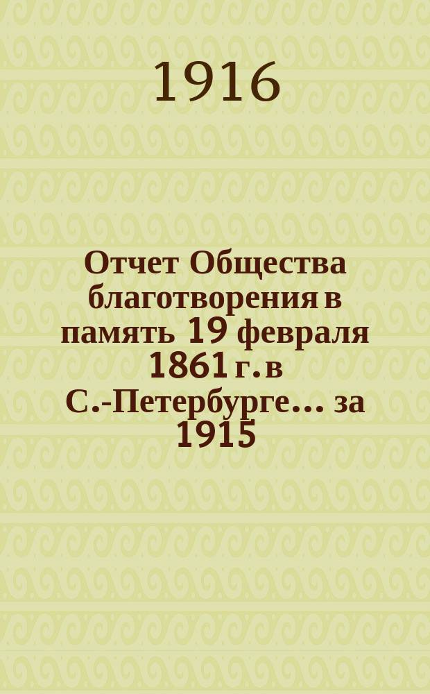 Отчет Общества благотворения в память 19 февраля 1861 г. в С.-Петербурге... ... за 1915 (15-й отчетный) год