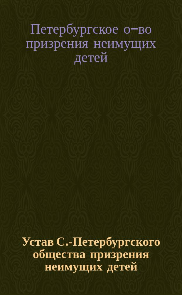 Устав С.-Петербургского общества призрения неимущих детей : Утв. 7 февр. 1902 г.