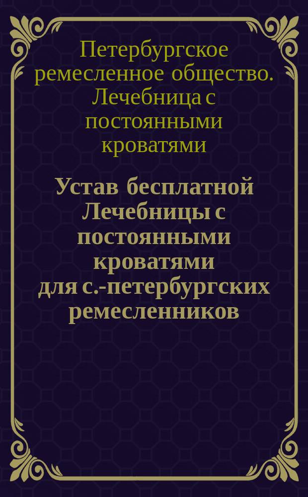 Устав бесплатной Лечебницы с постоянными кроватями для с.-петербургских ремесленников : Проект