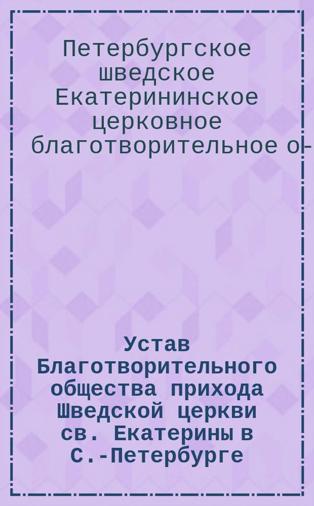 Устав Благотворительного общества прихода Шведской церкви св. Екатерины в С.-Петербурге : Утв. 9 апр. 1901 г.