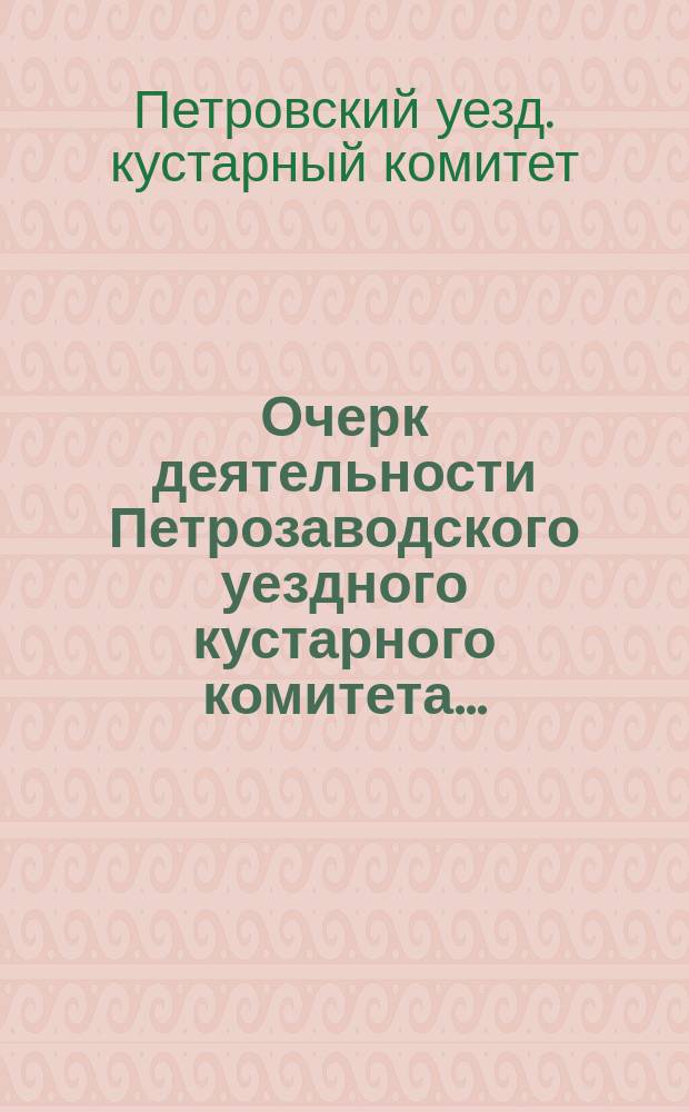 Очерк деятельности Петрозаводского уездного кустарного комитета ...