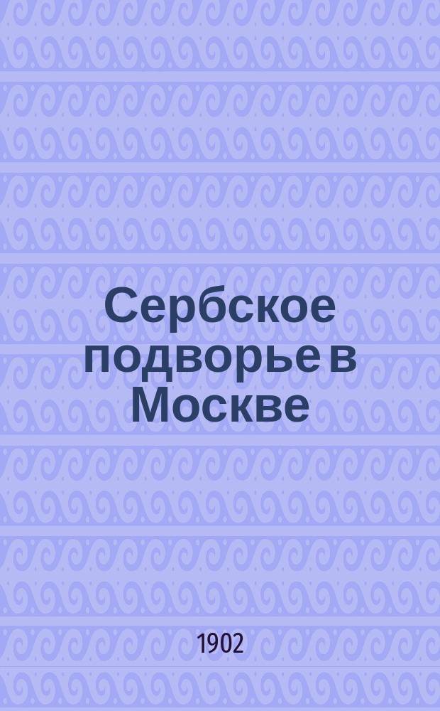 Сербское подворье в Москве : Крат. ист. очерк