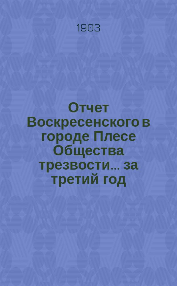 Отчет Воскресенского в городе Плесе Общества трезвости... ... за третий год
