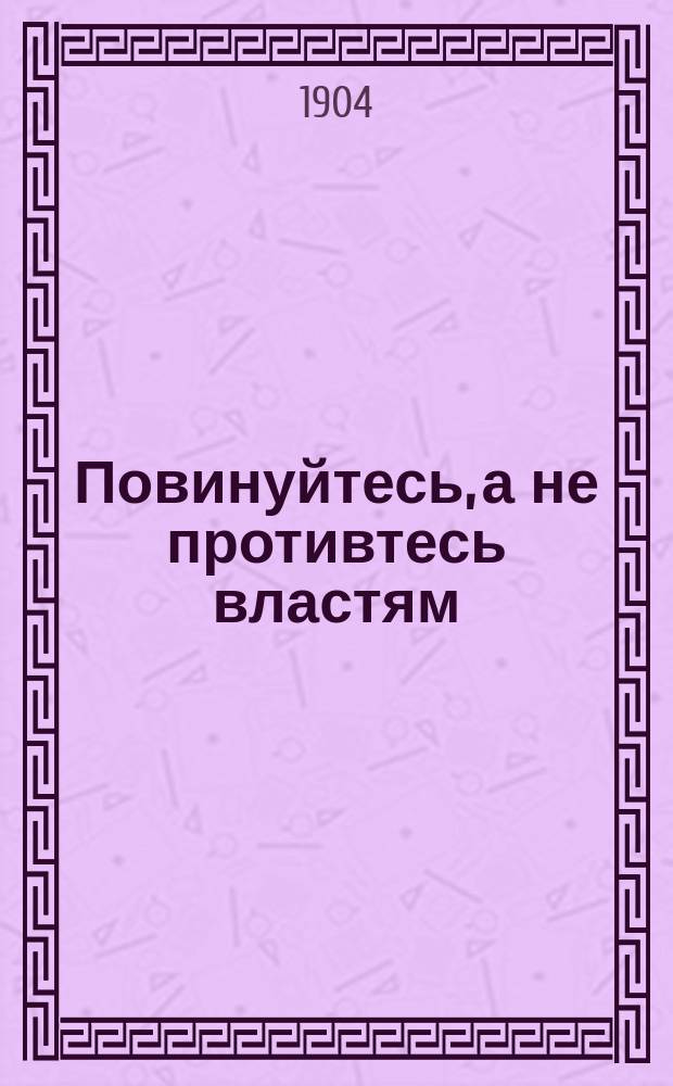Повинуйтесь, а не противтесь властям : (Поучение)