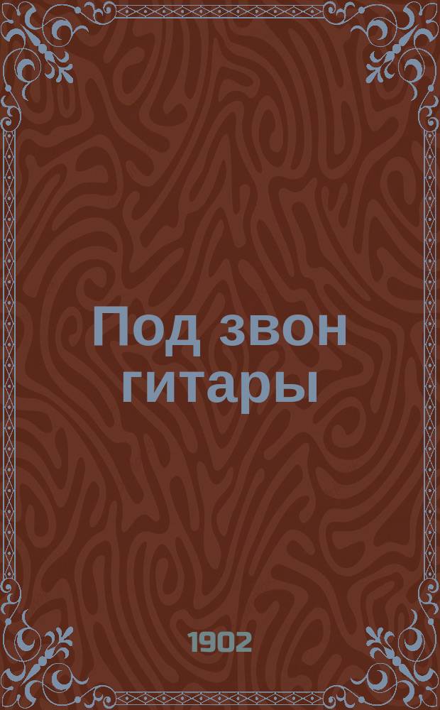 Под звон гитары : Собрание арий, дуэтов, трио, квартетов и проч. из любимейших опер и опереток русских и иностранных композиторов : (Подарок любителям пения)
