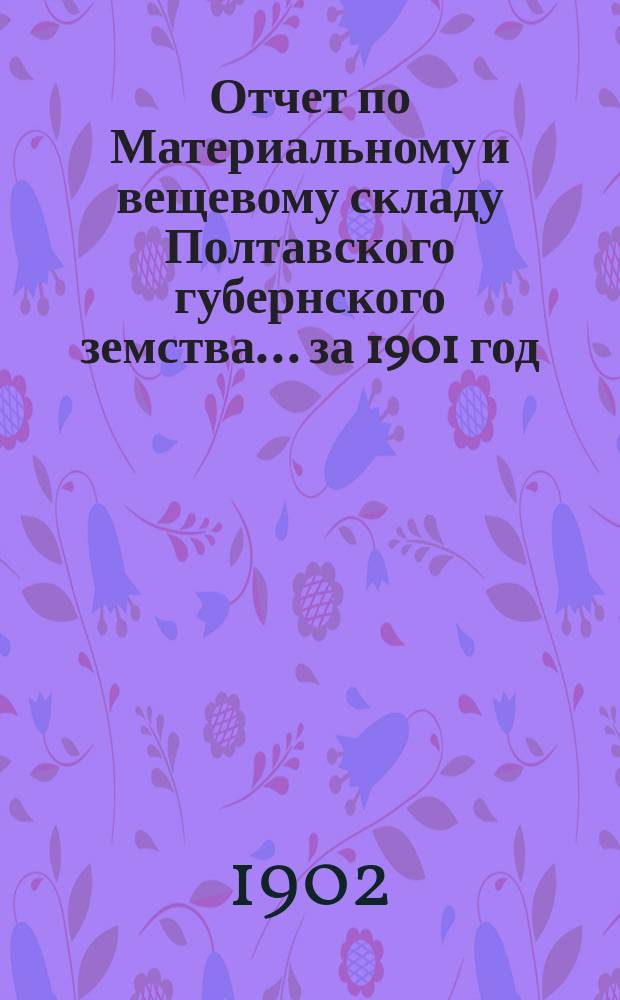 Отчет по Материальному и вещевому складу Полтавского губернского земства... за 1901 год