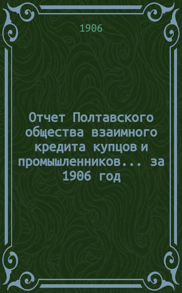 Отчет Полтавского общества взаимного кредита купцов и промышленников... ... за 1906 год
