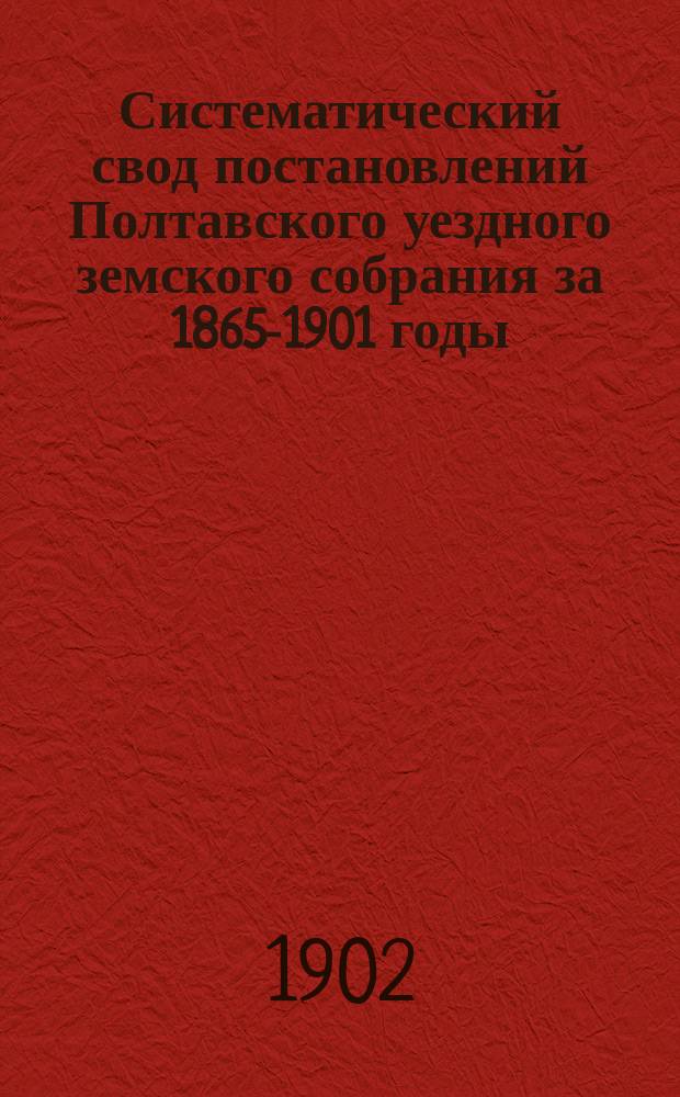 Систематический свод постановлений Полтавского уездного земского собрания за 1865-1901 годы : Т. 1-2. Т. 2 : Народное образование ; Народное здравие ; Судебные учреждения ; Благодарности, выраженные Земским собранием ; Постановления по разным вопросам