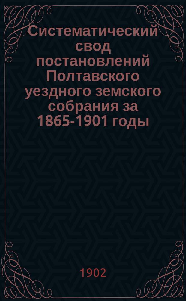Систематический свод постановлений Полтавского уездного земского собрания за 1865-1901 годы : Т. 1-2. Т. 2. Приложения... : Приложения...