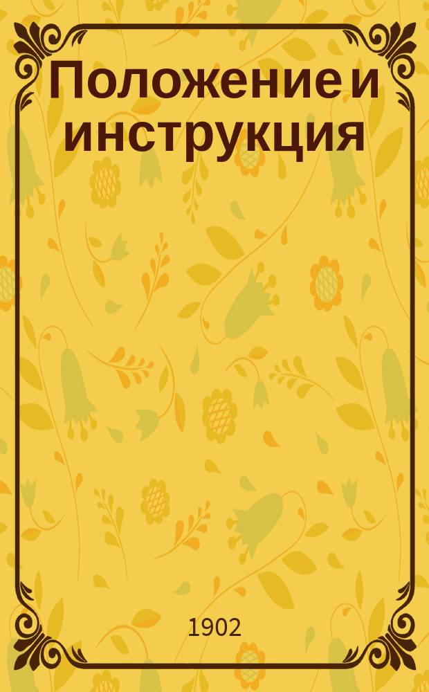 Положение и инструкция : Утв. 28 июня и 30 окт. 1902 г.