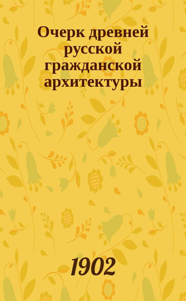 Очерк древней русской гражданской архитектуры : Вып. 1-2