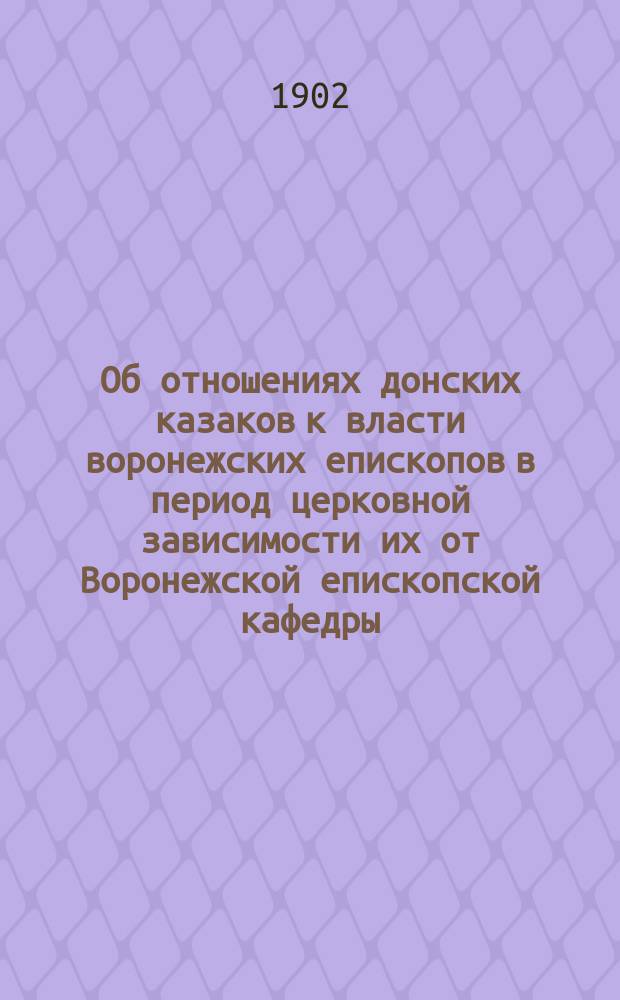 Об отношениях донских казаков к власти воронежских епископов в период церковной зависимости их от Воронежской епископской кафедры : Ст. 1-2