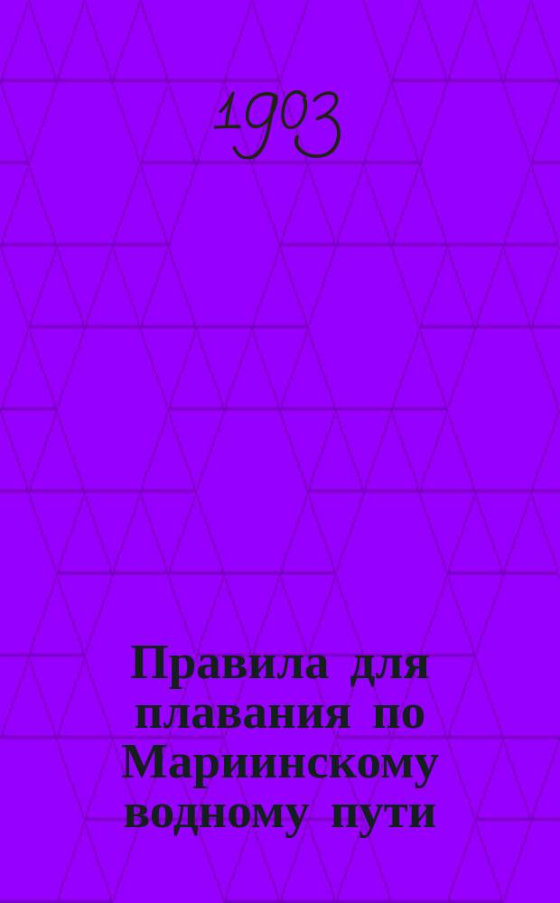 Правила для плавания по Мариинскому водному пути : (Между Рыбинском и С.-Петербургом) : Утв. министром пут. сообщ. 26 февр. 1902 г
