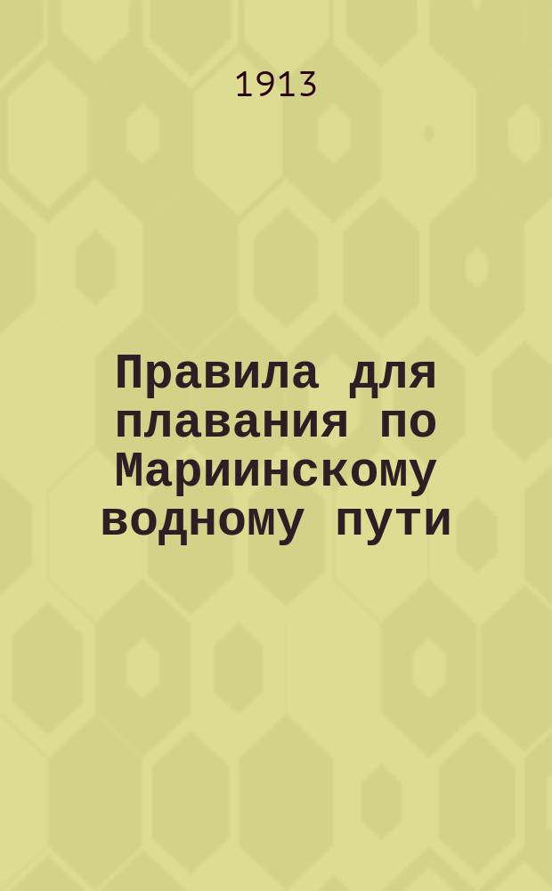Правила для плавания по Мариинскому водному пути : (Между Рыбинском и С.-Петербургом) : Утв. министром пут. сообщ. 12 марта 1908 г.