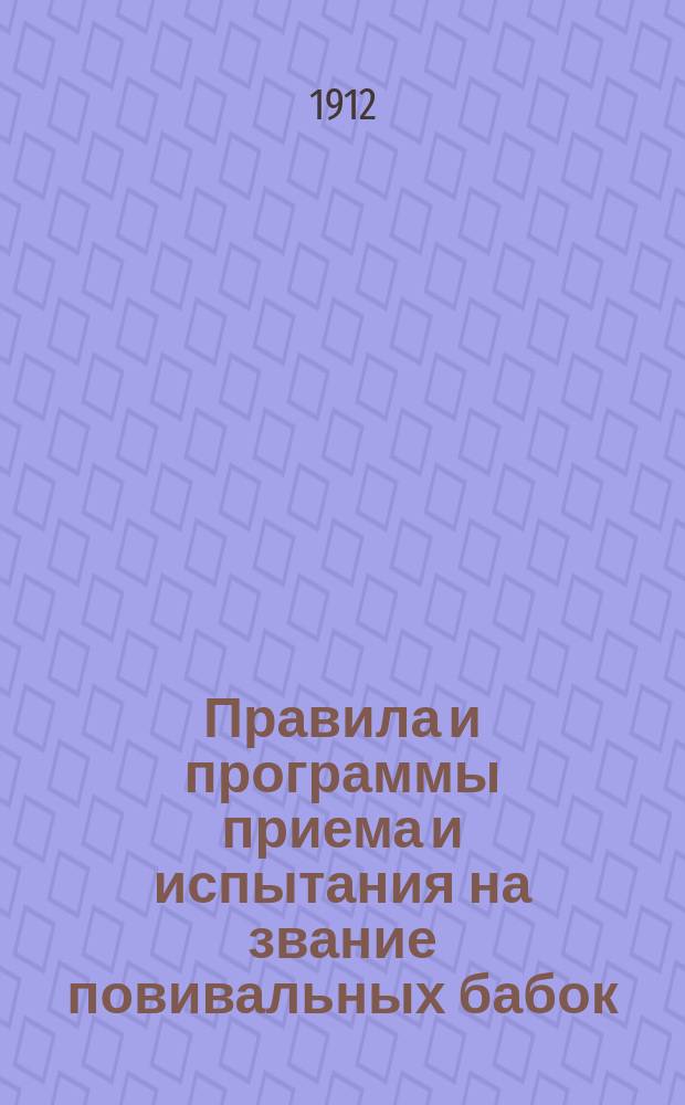 Правила и программы приема и испытания на звание повивальных бабок : Утв. 10 авг. 1901 г.